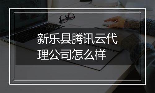 新乐县腾讯云代理公司怎么样