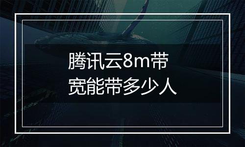 腾讯云8m带宽能带多少人