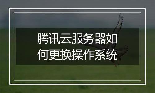 腾讯云服务器如何更换操作系统