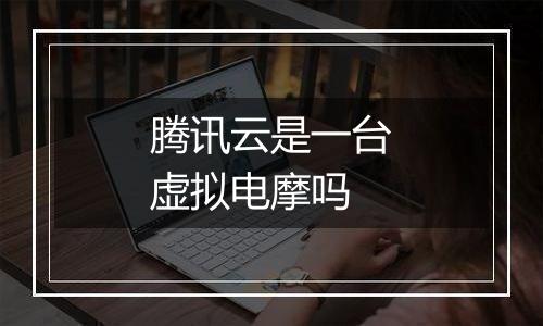 腾讯云是一台虚拟电摩吗