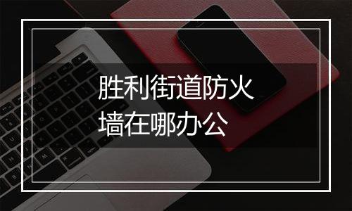 胜利街道防火墙在哪办公
