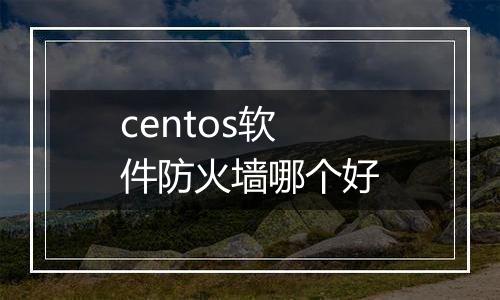 centos软件防火墙哪个好