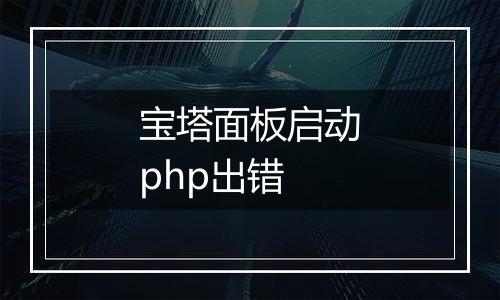 宝塔面板启动php出错