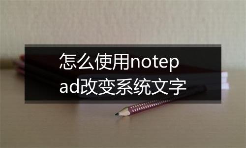 怎么使用notepad改变系统文字