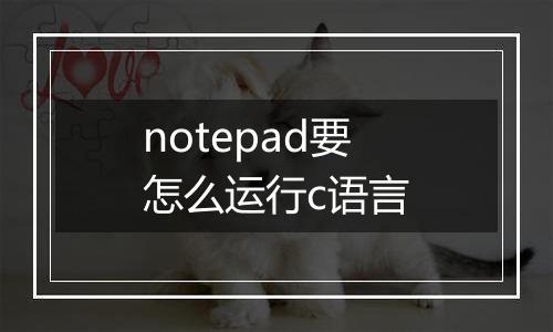 notepad要怎么运行c语言
