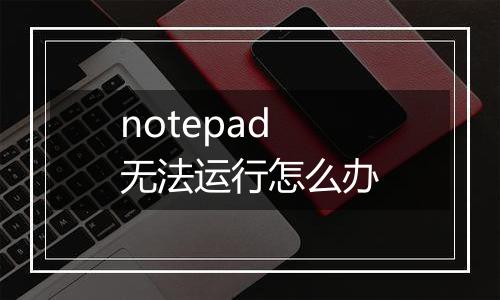 notepad无法运行怎么办