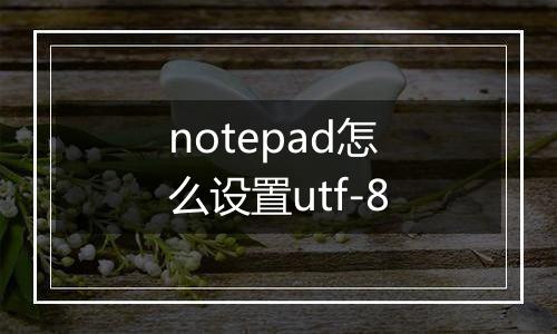 notepad怎么设置utf-8
