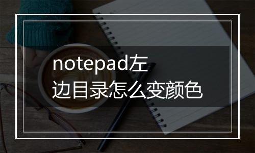 notepad左边目录怎么变颜色