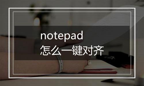 notepad怎么一键对齐