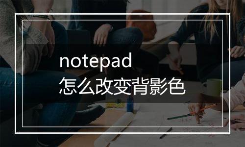 notepad怎么改变背影色