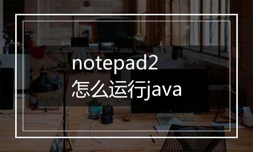 notepad2怎么运行java