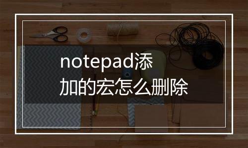 notepad添加的宏怎么删除