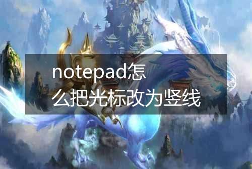 notepad怎么把光标改为竖线