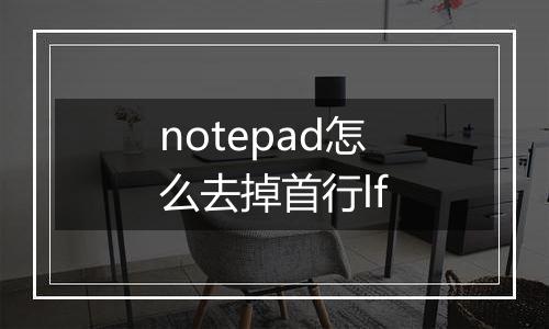 notepad怎么去掉首行lf