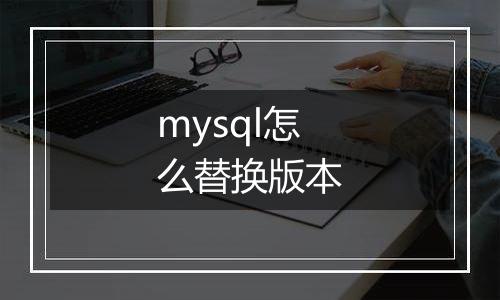 mysql怎么替换版本