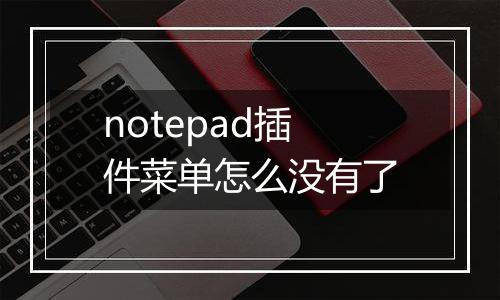 notepad插件菜单怎么没有了
