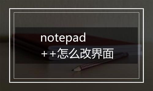 notepad++怎么改界面