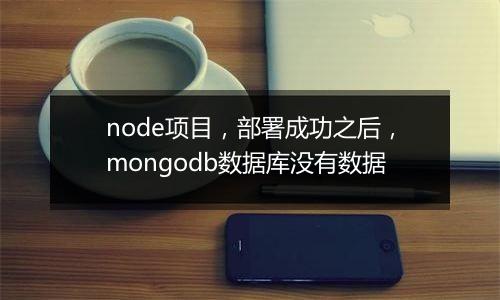 node项目,部署成功之后,mongodb数据库没有数据