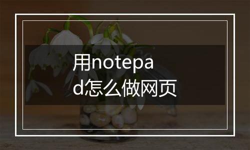 用notepad怎么做网页