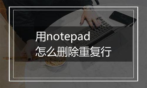 用notepad怎么删除重复行