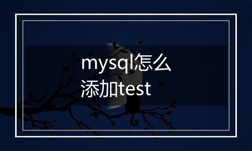mysql怎么添加test