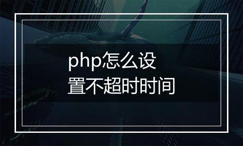 php怎么设置不超时时间