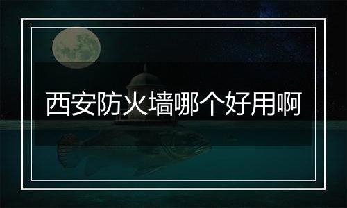 西安防火墙哪个好用啊