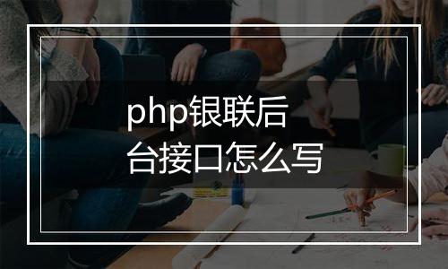 php银联后台接口怎么写