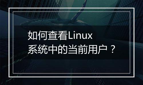 如何查看Linux系统中的当前用户？