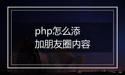 php怎么添加朋友圈内容