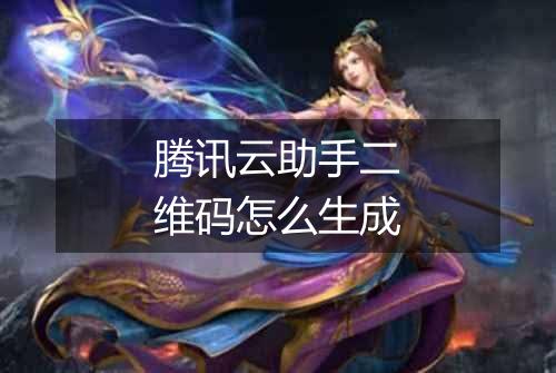 腾讯云助手二维码怎么生成
