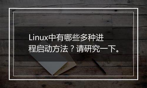 Linux中有哪些多种进程启动方法?请研究一下。