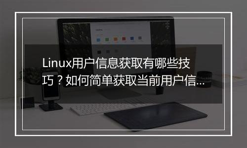 Linux用户信息获取有哪些技巧?如何简单获取当前用户信息?