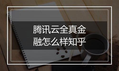 腾讯云全真金融怎么样知乎