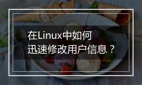 在Linux中如何迅速修改用户信息?