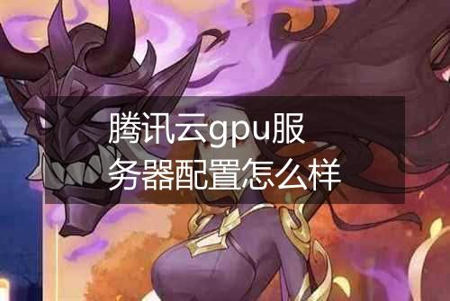 腾讯云gpu服务器配置怎么样