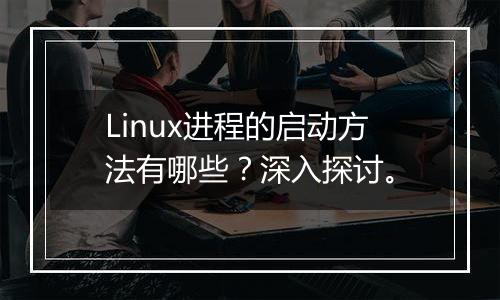 Linux进程的启动方法有哪些?深入探讨。