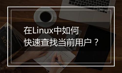 在Linux中如何快速查找当前用户?