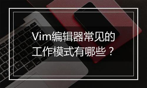 Vim编辑器常见的工作模式有哪些?