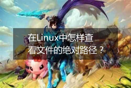 在Linux中怎样查看文件的绝对路径？