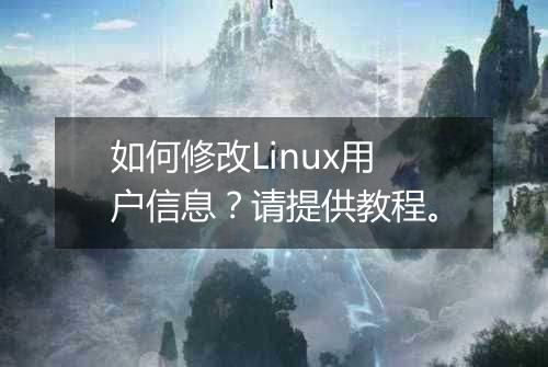 如何修改Linux用户信息?请提供教程。