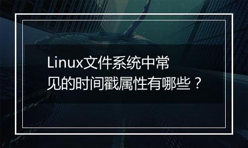 Linux文件系统中常见的时间戳属性有哪些?