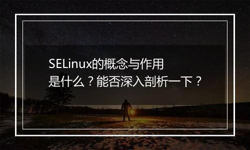 SELinux的概念与作用是什么?能否深入剖析一下?