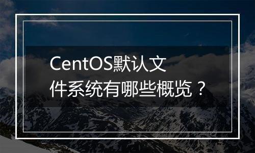 CentOS默认文件系统有哪些概览?