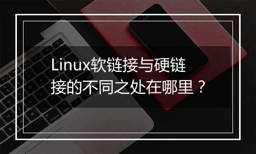 Linux软链接与硬链接的不同之处在哪里?