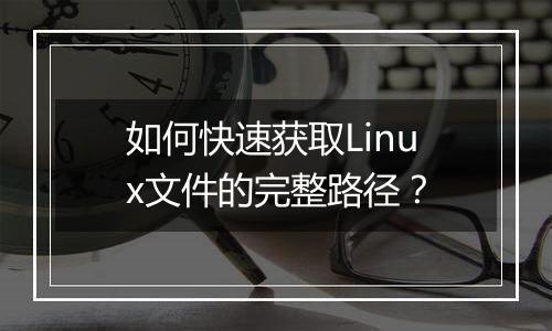 如何快速获取Linux文件的完整路径？