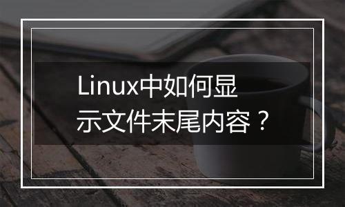 Linux中如何显示文件末尾内容？