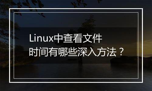 Linux中查看文件时间有哪些深入方法？