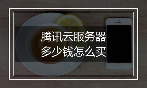 腾讯云服务器多少钱怎么买