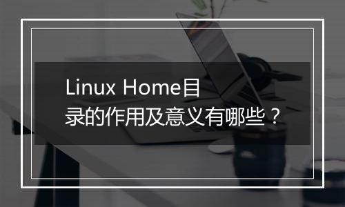 Linux Home目录的作用及意义有哪些?